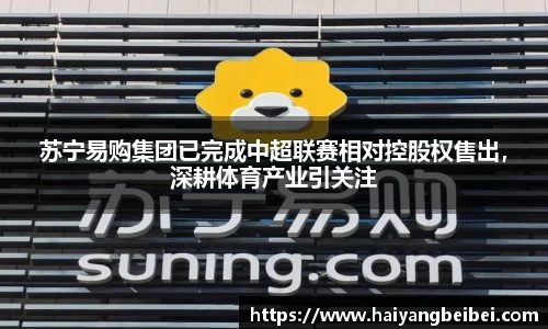 苏宁易购集团已完成中超联赛相对控股权售出，深耕体育产业引关注