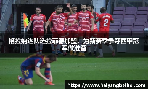 格拉纳达队选拉菲德加盟，为新赛季争夺西甲冠军做准备