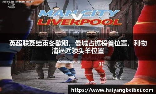 英超联赛结束冬歇期，曼城占据榜首位置，利物浦逼近领头羊位置