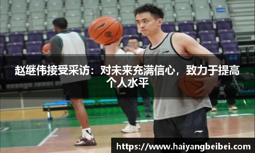 赵继伟接受采访：对未来充满信心，致力于提高个人水平
