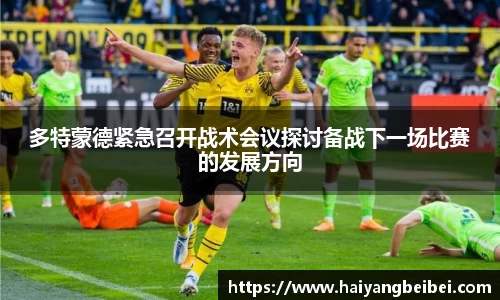多特蒙德紧急召开战术会议探讨备战下一场比赛的发展方向