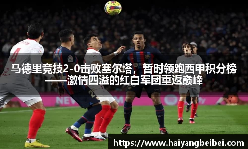马德里竞技2-0击败塞尔塔，暂时领跑西甲积分榜——激情四溢的红白军团重返巅峰