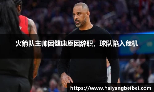 火箭队主帅因健康原因辞职，球队陷入危机
