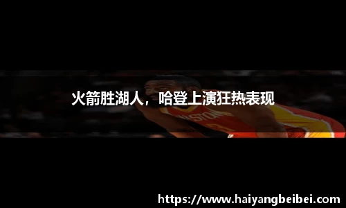 火箭胜湖人，哈登上演狂热表现