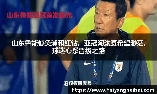 山东鲁能憾负浦和红钻，亚冠淘汰赛希望渺茫，球迷心系晋级之路