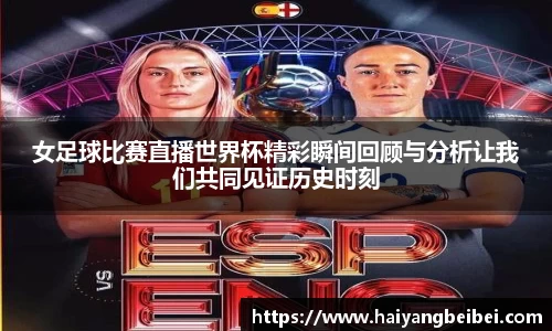 女足球比赛直播世界杯精彩瞬间回顾与分析让我们共同见证历史时刻