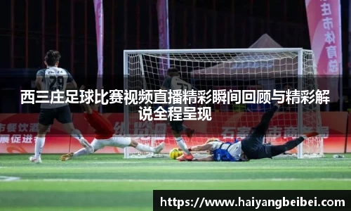 西三庄足球比赛视频直播精彩瞬间回顾与精彩解说全程呈现