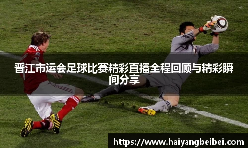 晋江市运会足球比赛精彩直播全程回顾与精彩瞬间分享