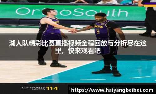 湖人队精彩比赛直播视频全程回放与分析尽在这里，快来观看吧