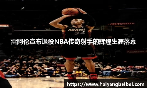 雷阿伦宣布退役NBA传奇射手的辉煌生涯落幕