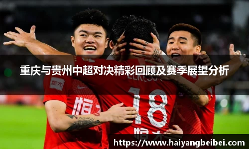 重庆与贵州中超对决精彩回顾及赛季展望分析