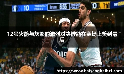 12号火箭与灰熊的激烈对决谁能在赛场上笑到最后