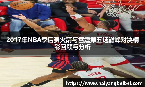 2017年NBA季后赛火箭与雷霆第五场巅峰对决精彩回顾与分析