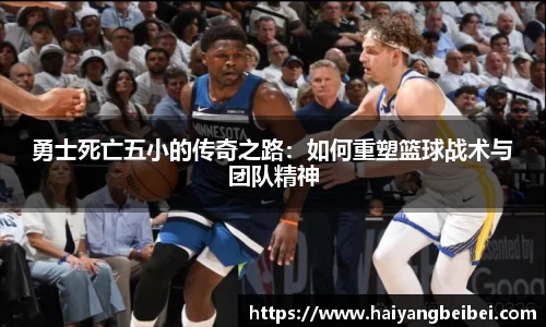 勇士死亡五小的传奇之路：如何重塑篮球战术与团队精神