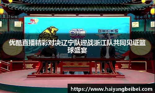 优酷直播精彩对决辽宁队迎战浙江队共同见证篮球盛宴