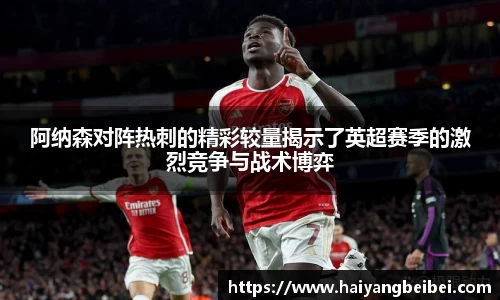 阿纳森对阵热刺的精彩较量揭示了英超赛季的激烈竞争与战术博弈