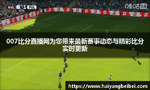 007比分直播网为您带来最新赛事动态与精彩比分实时更新