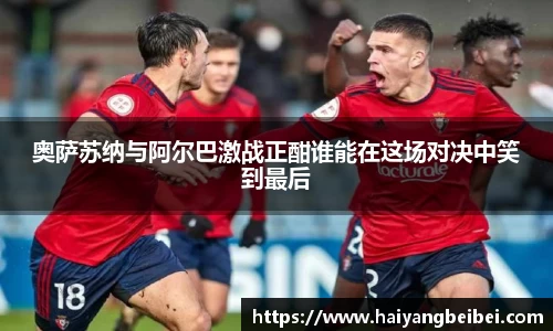 奥萨苏纳与阿尔巴激战正酣谁能在这场对决中笑到最后
