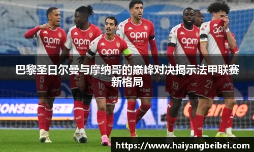 巴黎圣日尔曼与摩纳哥的巅峰对决揭示法甲联赛新格局