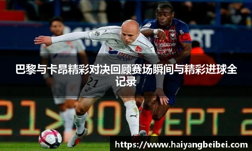 巴黎与卡昂精彩对决回顾赛场瞬间与精彩进球全记录