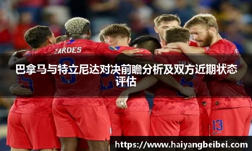 巴拿马与特立尼达对决前瞻分析及双方近期状态评估