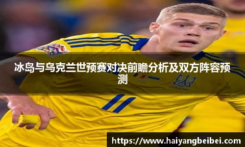 冰岛与乌克兰世预赛对决前瞻分析及双方阵容预测