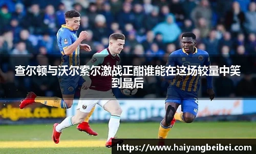 查尔顿与沃尔索尔激战正酣谁能在这场较量中笑到最后