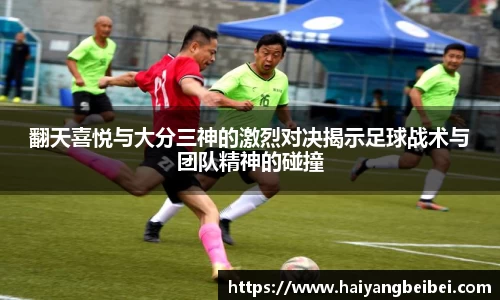 翻天喜悦与大分三神的激烈对决揭示足球战术与团队精神的碰撞