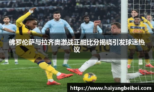 佛罗伦萨与拉齐奥激战正酣比分揭晓引发球迷热议