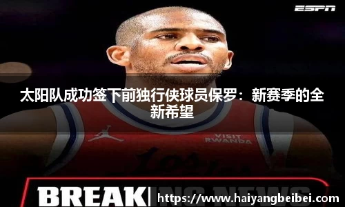 太阳队成功签下前独行侠球员保罗：新赛季的全新希望
